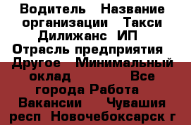 Водитель › Название организации ­ Такси Дилижанс, ИП › Отрасль предприятия ­ Другое › Минимальный оклад ­ 15 000 - Все города Работа » Вакансии   . Чувашия респ.,Новочебоксарск г.